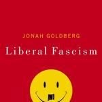 Liberal Fascism: The Secret History of the American Left, From Mussolini to the Politics of Meaning